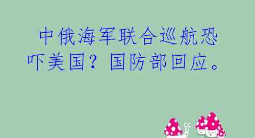 中俄海军联合巡航恐吓美国?国防部回应。