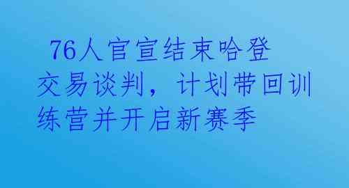  76人官宣结束哈登交易谈判，计划带回训练营并开启新赛季 