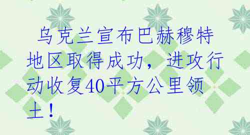  乌克兰宣布巴赫穆特地区取得成功，进攻行动收复40平方公里领土！ 