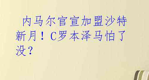内马尔官宣加盟沙特新月!C罗本泽马怕了没?