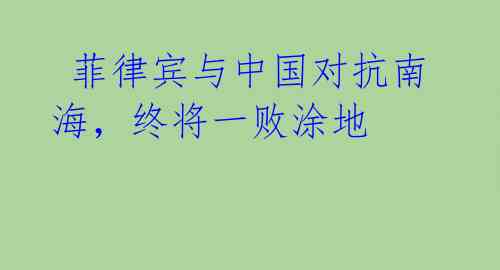 菲律宾与中国对抗南海,终将一败涂地