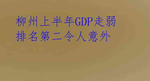  柳州上半年GDP走弱 排名第二令人意外 