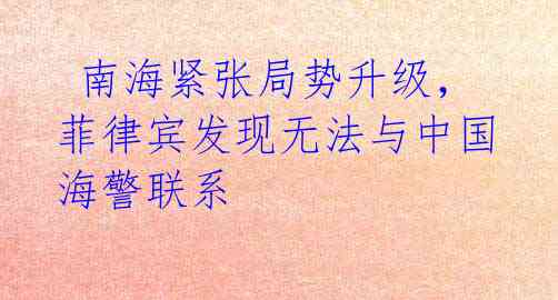 南海紧张局势升级,菲律宾发现无法与中国海警联系