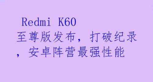  Redmi K60至尊版发布，打破纪录，安卓阵营最强性能 