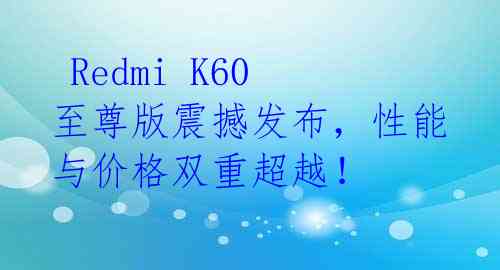  Redmi K60至尊版震撼发布，性能与价格双重超越！ 