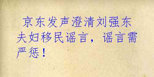 京东发声澄清刘强东夫妇移民谣言,谣言需严惩!