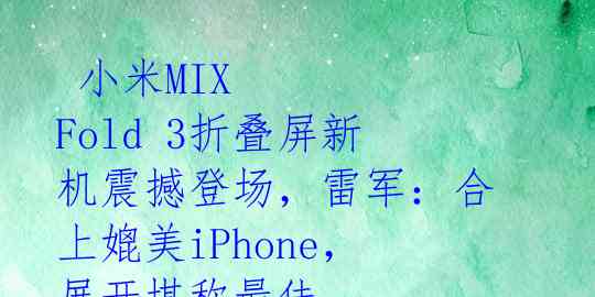 小米MIX Fold 3折叠屏新机震撼登场,雷军:合上媲美iPhone,展开堪称最佳