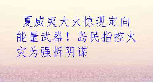 夏威夷大火惊现定向能量武器!岛民指控火灾为强拆阴谋