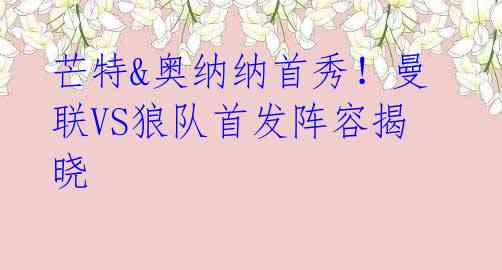 芒特&奥纳纳首秀!曼联VS狼队首发阵容揭晓
