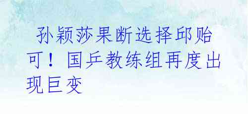 孙颖莎果断选择邱贻可!国乒教练组再度出现巨变