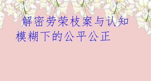 解密劳荣枝案与认知模糊下的公平公正