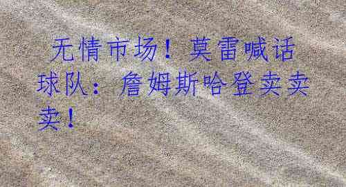 无情市场!莫雷喊话球队:詹姆斯哈登卖卖卖!