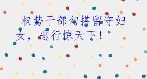 权势干部勾搭留守妇女,恶行惊天下!