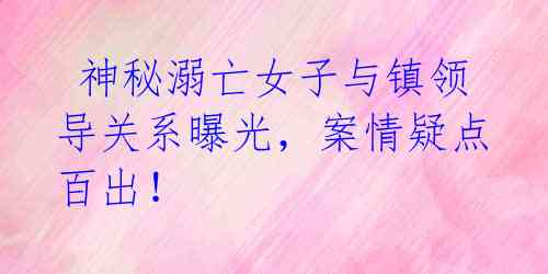 神秘溺亡女子与镇领导关系曝光,案情疑点百出!