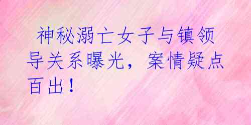  神秘溺亡女子与镇领导关系曝光，案情疑点百出！ 