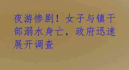 夜游惨剧!女子与镇干部溺水身亡,政府迅速展开调查