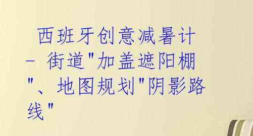 西班牙创意减暑计 - 街道"加盖遮阳棚"、地图规划"阴影路线"