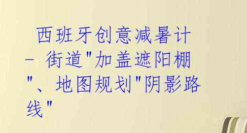  西班牙创意减暑计 - 街道"加盖遮阳棚"、地图规划"阴影路线" 