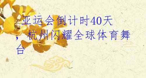  亚运会倒计时40天，杭州闪耀全球体育舞台 