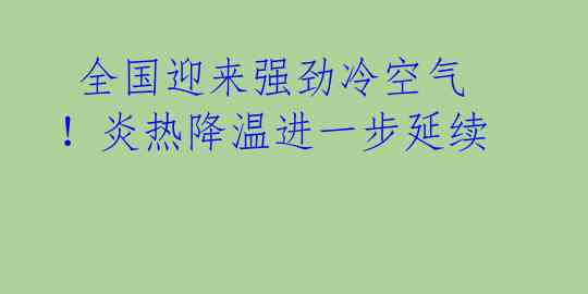 全国迎来强劲冷空气!炎热降温进一步延续