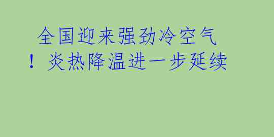  全国迎来强劲冷空气！炎热降温进一步延续 