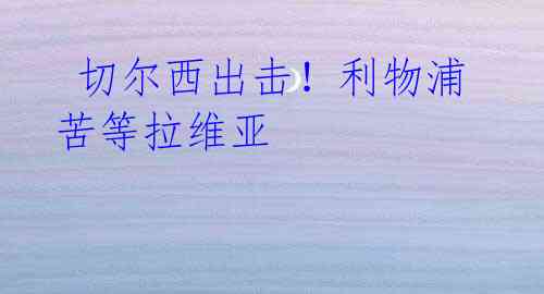 切尔西出击!利物浦苦等拉维亚