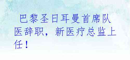 巴黎圣日耳曼首席队医辞职,新医疗总监上任!