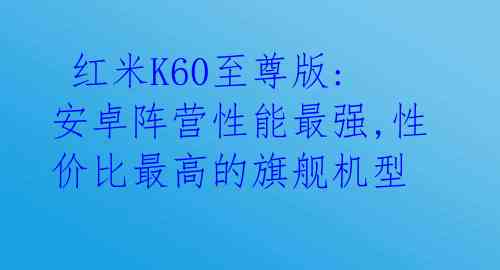 红米K60至尊版: 安卓阵营性能最强,性价比最高的旗舰机型