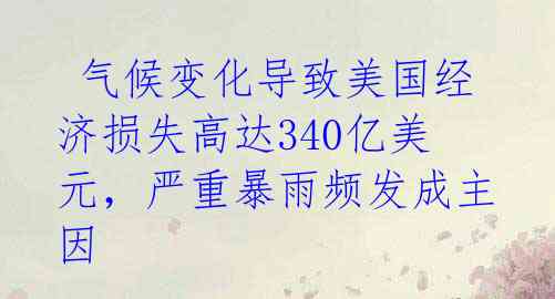  气候变化导致美国经济损失高达340亿美元，严重暴雨频发成主因 