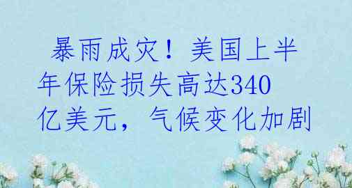 暴雨成灾!美国上半年保险损失高达340亿美元,气候变化加剧