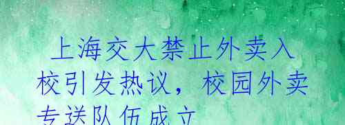 上海交大禁止外卖入校引发热议,校园外卖专送队伍成立
