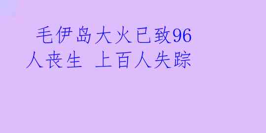 毛伊岛大火已致96人丧生 上百人失踪