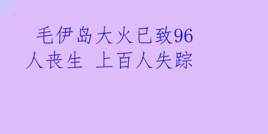  毛伊岛大火已致96人丧生 上百人失踪 