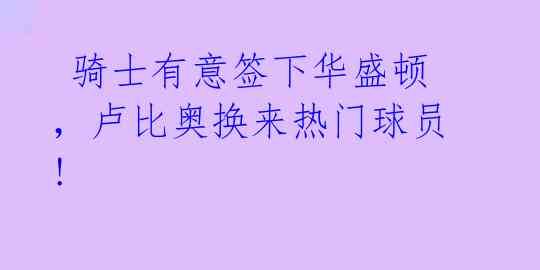 骑士有意签下华盛顿,卢比奥换来热门球员!