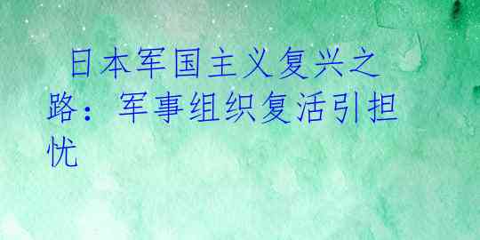 日本军国主义复兴之路:军事组织复活引担忧