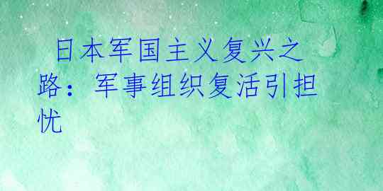  日本军国主义复兴之路：军事组织复活引担忧 