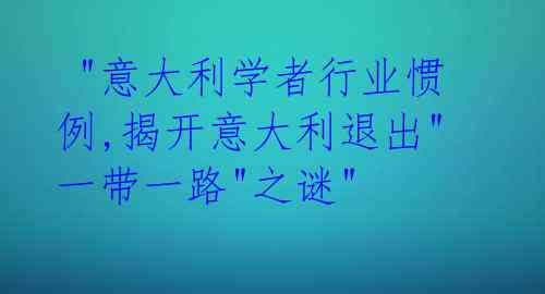 "意大利学者行业惯例,揭开意大利退出"一带一路"之谜"