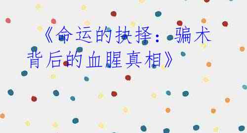 《命运的抉择:骗术背后的血腥真相》
