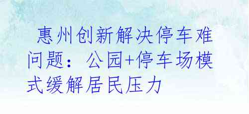 惠州创新解决停车难问题:公园+停车场模式缓解居民压力