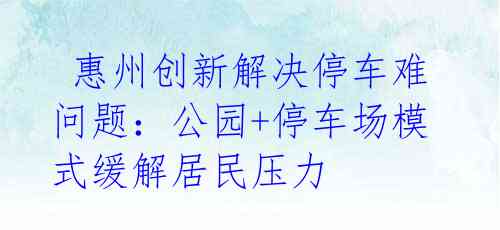  惠州创新解决停车难问题：公园+停车场模式缓解居民压力 