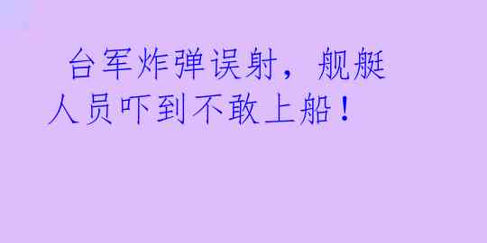 台军炸弹误射,舰艇人员吓到不敢上船!