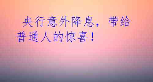 央行意外降息,带给普通人的惊喜!