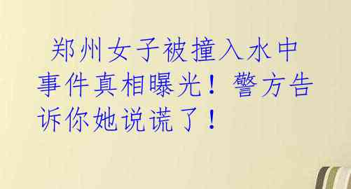  郑州女子被撞入水中事件真相曝光！警方告诉你她说谎了！ 