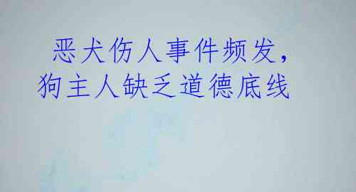  恶犬伤人事件频发，狗主人缺乏道德底线 