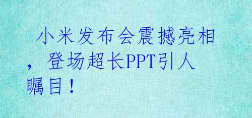  小米发布会震撼亮相，登场超长PPT引人瞩目！ 