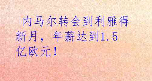  内马尔转会到利雅得新月，年薪达到1.5亿欧元！ 