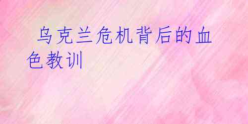 乌克兰危机背后的血色教训