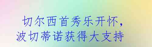 切尔西首秀乐开怀,波切蒂诺获得大支持