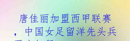 唐佳丽加盟西甲联赛,中国女足留洋先头兵再启征程