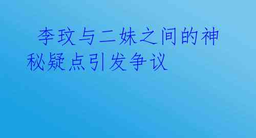 李玟与二妹之间的神秘疑点引发争议